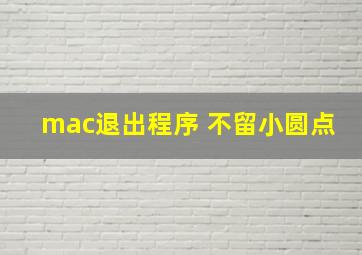 mac退出程序 不留小圆点